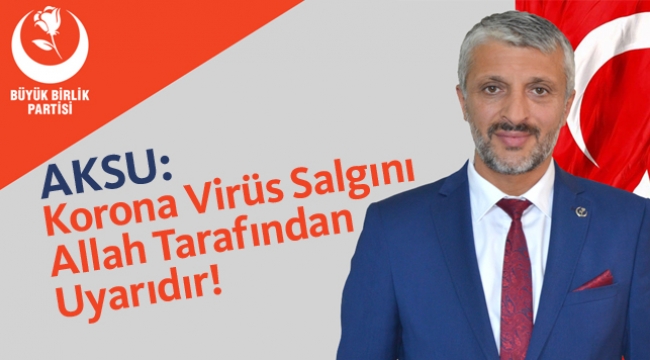 Aksu: Korona Virüs Salgını Allah Tarafından Uyarıdır!