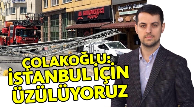 Çolakoğlu: "İstanbul için üzülüyoruz"