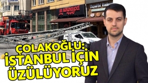Çolakoğlu: "İstanbul için üzülüyoruz"