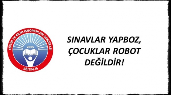 Eğitim-İş: "Sınavlar Yapboz, Çocuklar Robot Değildir!"