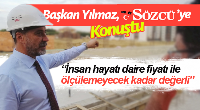 Yılmaz; "İnsan Hayatı Daire Fiyatı İle Ölçülemeyecek Kadar Değerli"