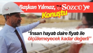 Yılmaz; "İnsan Hayatı Daire Fiyatı İle Ölçülemeyecek Kadar Değerli"