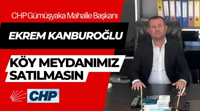 Kanburoğlu'ndan Gümüşyaka'nın meydanını satışa çıkaran Silivri Belediyesi'ne: Bu arazinin satılmasını istemiyoruz çünkü…